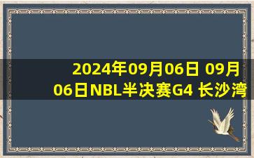 2024年09月06日 09月06日NBL半决赛G4 长沙湾田勇胜80-98香港金牛 全场集锦